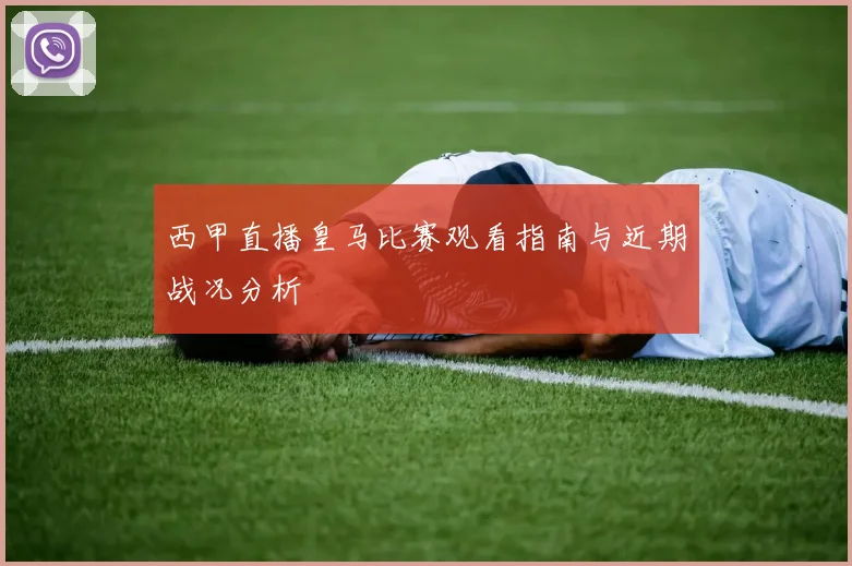 西甲直播皇马比赛观看指南与近期战况分析