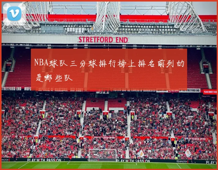 NBA球队三分球排行榜上排名前列的是哪些队
