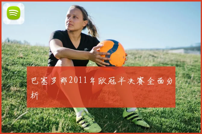 巴塞罗那2011年欧冠半决赛全面分析