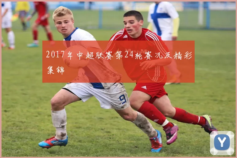 2017年中超联赛第24轮赛况及精彩集锦