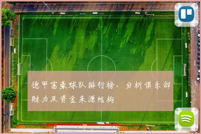 德甲富豪球队排行榜，分析俱乐部财力及资金来源结构