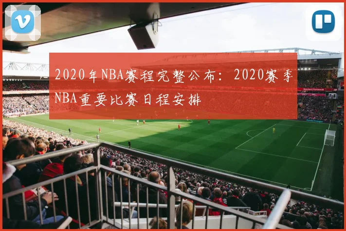 2020年NBA赛程完整公布：2020赛季NBA重要比赛日程安排