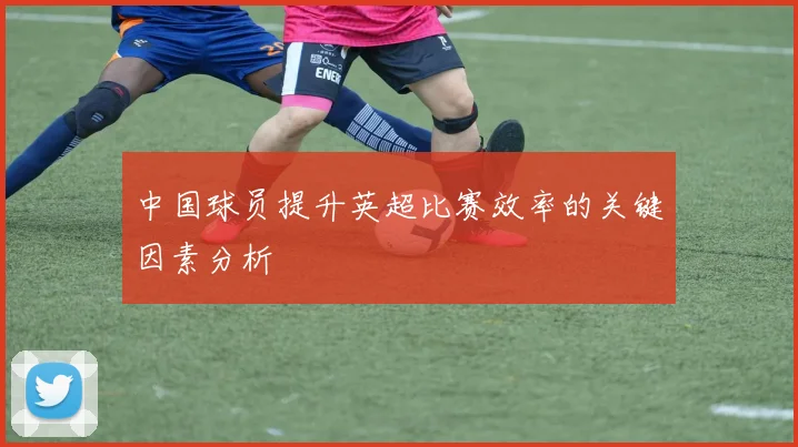 中国球员提升英超比赛效率的关键因素分析