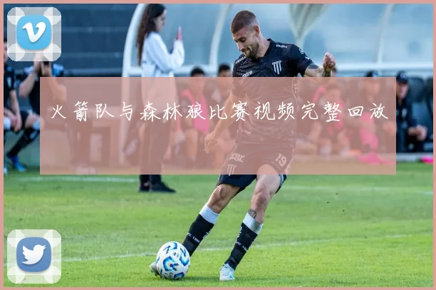 火箭队与森林狼比赛视频完整回放